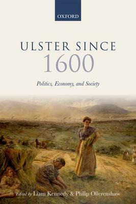 Ulster Since 1600: Politics, Economy, and Society by Liam Kennedy, Philip Ollerenshaw
