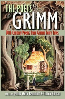 The Poets' Grimm: 20th Century Poems from Grimm Fairy Tales by Alan Tate, Jeanne Marie Beaumont, Carol Ann Duffy, Denise Duhamel, Bruce Bennett, Anne Sexton, Randall Jarrell, Claudia Carlson, Emma Bull, Jane Yolen, Galway Kinnell, Olga Broumas, Lucille Clifton