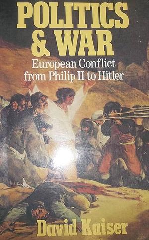 Politics and War: European Conflict from Philip II to Hitler by David E. Kaiser