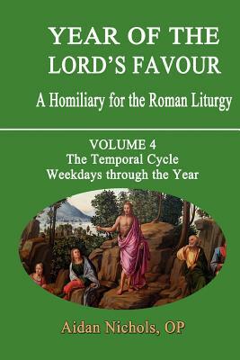 Year of the Lord's Favour. a Homiliary for the Roman Liturgy. Volume 4: The Temporal Cycle: Weekdays Through the Year by Aidan Nichols