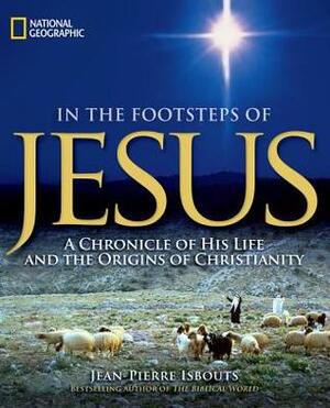 Footsteps of Jesus: A Chronicle of His Life and the Origins of Christianity by Jean-Pierre Isbouts