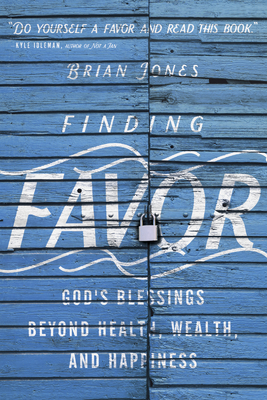 Finding Favor: God's Blessings Beyond Health, Wealth, and Happiness by Brian Jones