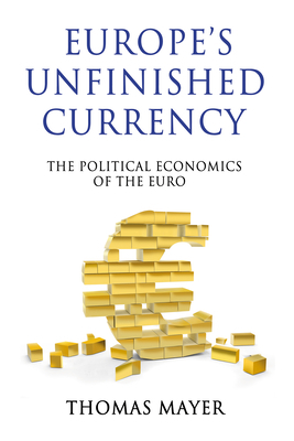 Europes Unfinished Currency: The Political Economics of the Euro by Thomas Mayer