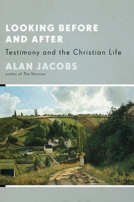Looking Before and After: Testimony and the Christian Life by Alan Jacobs