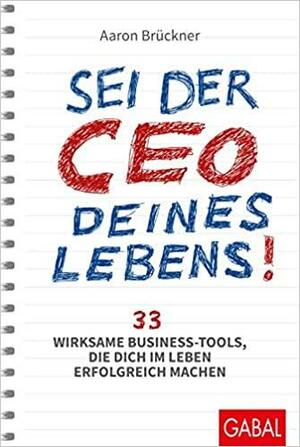 Sei der CEO deines Lebens!: 33 wirksame Business-Tools, die dich im Leben erfolgreich machen by Aaron Brückner