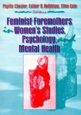 Feminist Foremothers In Women's Studies, Psychology, And Mental Health by Phyllis Chesler
