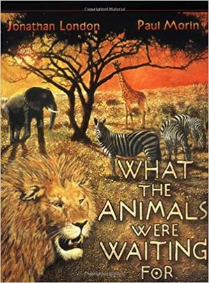 What the Animals Were Waiting For by Jonathan London, Paul Morin