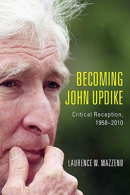 Becoming John Updike: Critical Reception, 1958-2010 by Laurence W. Mazzeno