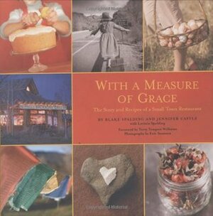 With a Measure of Grace: The Story and Recipes of a Small Town Restaurant by Blake Spalding, Lavinia Spalding, Jen Castle