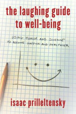 The Laughing Guide to Well-Being: Using Humor and Science to Become Happier and Healthier by Isaac Prilleltensky