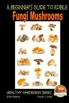 A Beginner's Guide to Edible Fungi Mushrooms by Dueep J. Singh, John Davidson