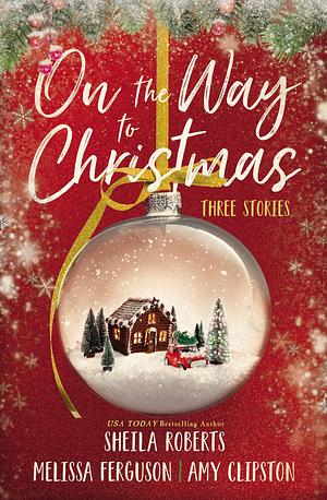 On the Way to Christmas: Three Stories by Sheila Roberts, Sheila Roberts, Melissa Ferguson, Melissa Ferguson, Amy Clipston, Amy Clipston