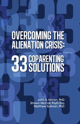 Overcoming the Alienation Crisis: 33 Coparenting Solutions by Matthew Sullivan, John A. Moran, Shawn McCall Psy D. Esq