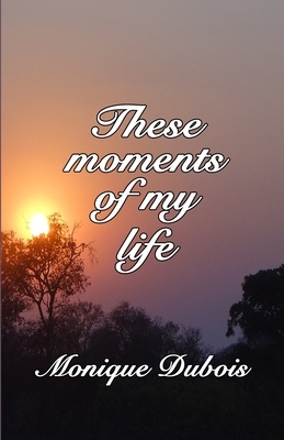 These moments of my life: Ces instants de ma vie by Monique DuBois