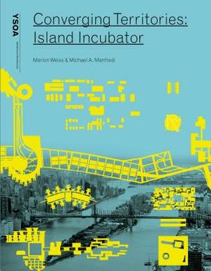 Converging Territories: Island Incubator by Michael Manfredi, Marion Weiss