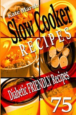 Diabetic Friendly Recipes - Slow Cooker Recipes - 75 Wonderful Recipes! by Kate Marsh, Recipe Junkies