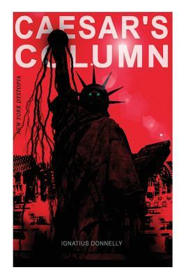 CAESAR'S COLUMN (New York Dystopia): A Fascist Nightmare of the Rotten 20th Century American Society - Time Travel Novel From the Renowned Author of A by Ignatius Donnelly