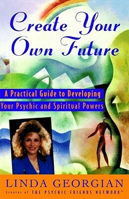 Create Your Own Future: A Practical Guide to Developing Your Psychic and Spiritual Powers by Linda Georgian, Taffy Gould McCallum