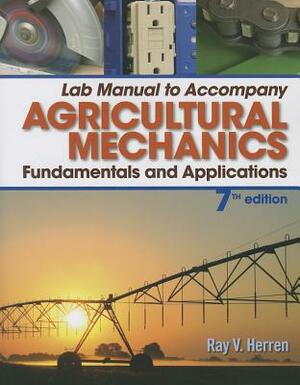 Lab Manual for Herren's Agricultural Mechanics: Fundamentals & Applications Updated, Precision Exams Edition, 7th by Ray V. Herren
