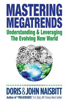 Mastering Megatrends: Understanding and Leveraging the Evolving New World by John Naisbitt, Doris Naisbitt