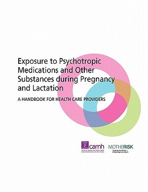 Exposure to Psychotropic Medications and Other Substances During Pregnancy and Lactation: A Handbook for Health Care Providers by Motherrisk, Camh