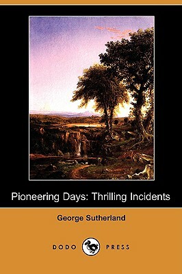 Pioneering Days: Thrilling Incidents (Dodo Press) by George Sutherland
