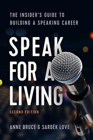 Speak for a Living: The Insider's Guide to Building a Speaking Career by Anne Bruce, Sardek Love