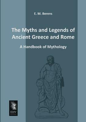 The Myths and Legends of Ancient Greece and Rome by E. M. Berens