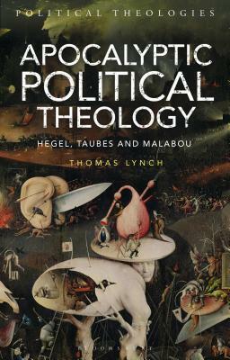 Apocalyptic Political Theology: Hegel, Taubes and Malabou by Yvonne Sherwood, Thomas Lynch, Ward Blanton, George Michael Dillon, Arthur T. Bradley