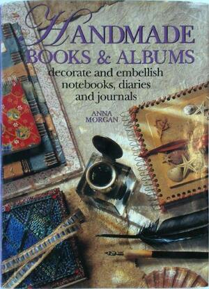 Handmade Books &amp; Albums: Decorate and Embellish Notebooks, Diaries and Journals by Anna Morgan