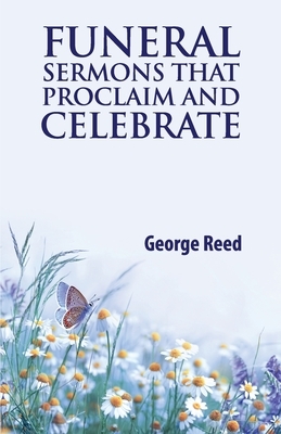 Funeral Sermons that Proclaim and Celebrate by George Reed