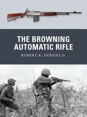 The Browning Automatic Rifle by Robert R. Hodges Jr, Robert R. Hodges