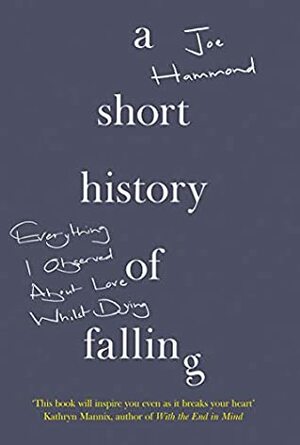 A Short History of Falling: Everything I Observed About Love Whilst Dying by Joe Hammond