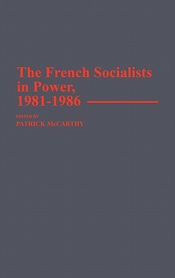 The French Socialists in Power, 1981-1986 by Patrick McCarthy