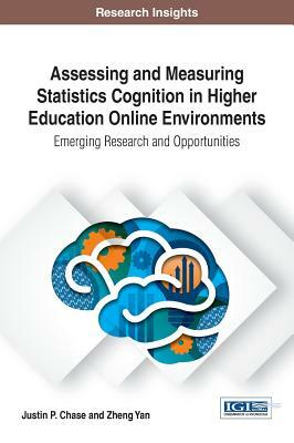 Assessing and Measuring Statistics Cognition in Higher Education Online Environments: Emerging Research and Opportunities by Justin P. Chase, Zheng Yan