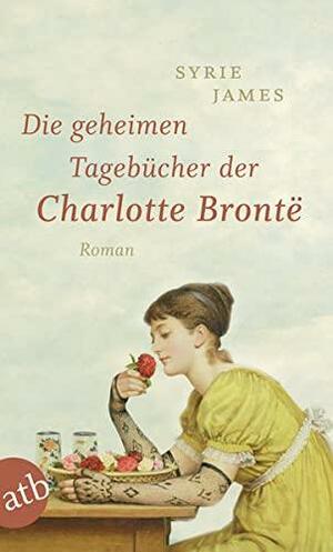 Die geheimen Tagebücher der Charlotte Brontë: Roman by Syrie James