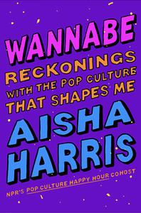 Wannabe: Reckonings with the Pop Culture That Shapes Me by Aisha Harris