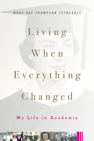 Living When Everything Changed: My Life in Academia by Mary Kay Thompson Tetreault