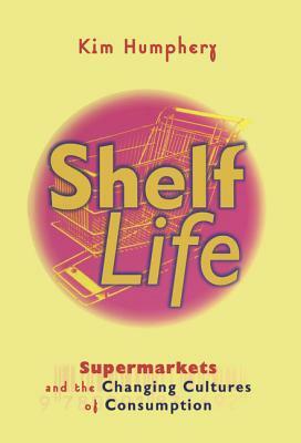 Shelf Life: Supermarkets and the Changing Cultures of Consumption by Kim Humphery