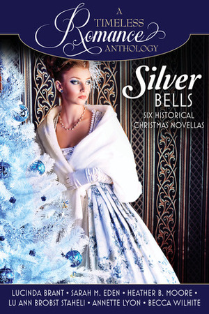 A Timeless Romance Anthology: Silver Bells Collection by Becca Wilhite, LuAnn Brobst Staheli, Lucinda Brant, Heather B. Moore, Sarah M. Eden, Annette Lyon