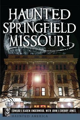 Haunted Springfield, Missouri by John Jones, Edward L. Underwood, Karen Underwood