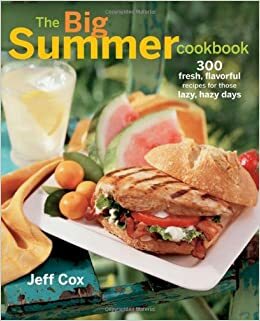 The Big Summer Cookbook: 300 Fresh, Flavorful Recipes for Those Lazy, Hazy Days by Jeff Cox