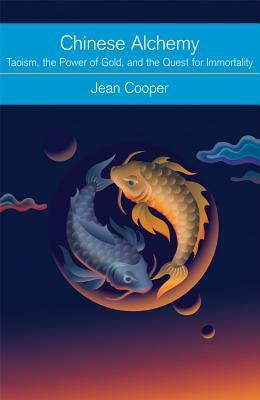 Chinese Alchemy: Taoism, the Power of Gold, and the Quest for Immortality by J.C. Cooper