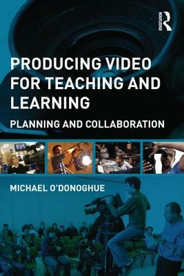 Producing Video for Teaching and Learning: A Framework for Planning and Collaboration by Michael O'Donoghue