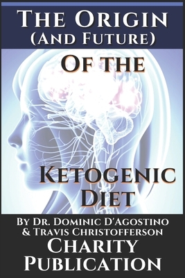 The Origin (and future) of the Ketogenic Diet - by Dr. Dominic D'Agostino and Travis Christofferson: Charity Publication: In support of Dr. Thomas Sey by Johnny Rockermeier