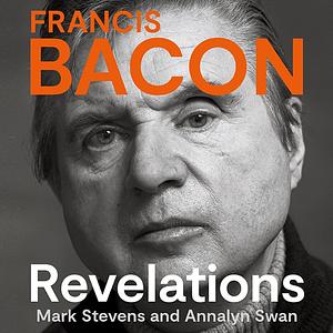 Francis Bacon: Revelations by Annalyn Swan, Mark Stevens