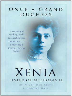 Once a Grand Duchess: Xenia, Sister of Nicolas II by John Van der Kiste