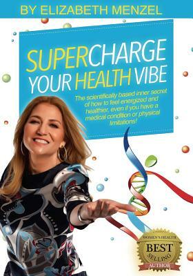 Supercharge Your Health Vibe!: The science-based inner secret of how to feel energized and healthier, even if you have a medical condition or physica by Elizabeth Menzel