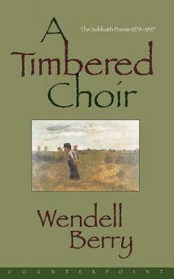A Timbered Choir: The Sabbath Poems 1979-1997 by Wendell Berry