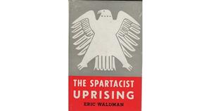 Spartacist Uprising of 1919 and the Crisis of the German: A Study of Political Theory and Party Practice by Eric Waldman